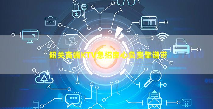 韶关高端KTV急招良心负责靠谱带